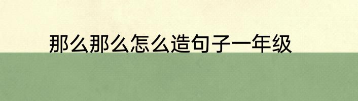 那么那么怎么造句子一年级