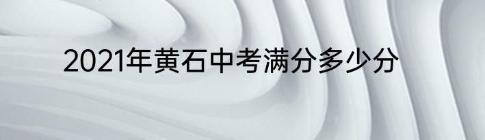 2021年黄石中考满分多少分
