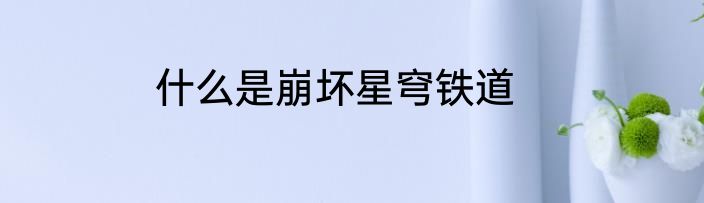 什么是崩坏星穹铁道