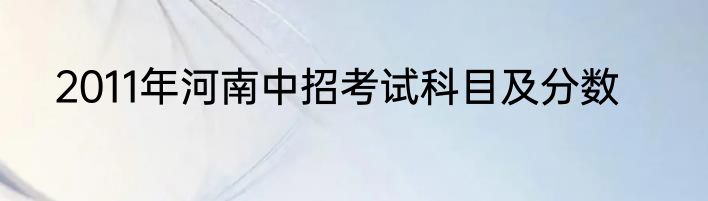 2011年河南中招考试科目及分数