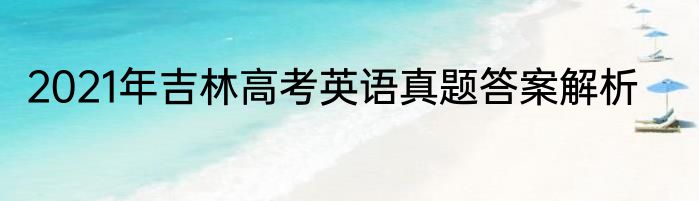 2021年吉林高考英语真题答案解析