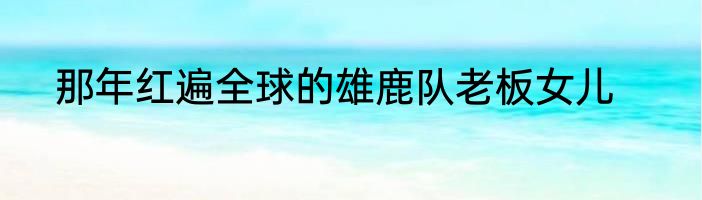 那年红遍全球的雄鹿队老板女儿