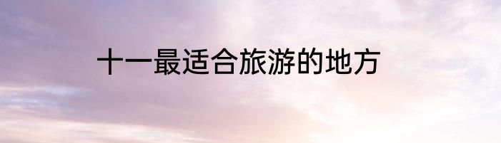 十一最适合旅游的地方