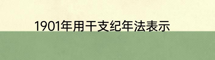 1901年用干支纪年法表示