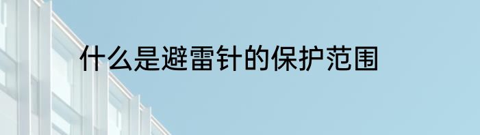 什么是避雷针的保护范围