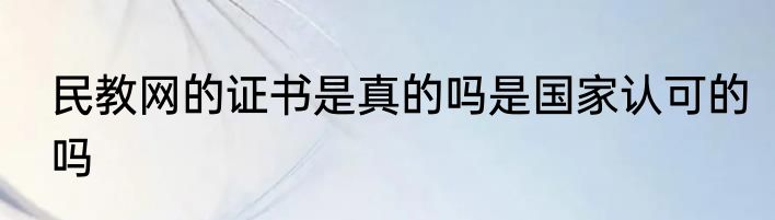 民教网的证书是真的吗是国家认可的吗
