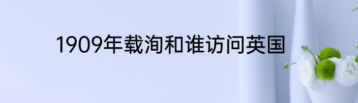 1909年载洵和谁访问英国