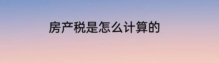 房产税是怎么计算的