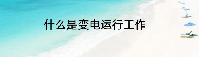 什么是变电运行工作