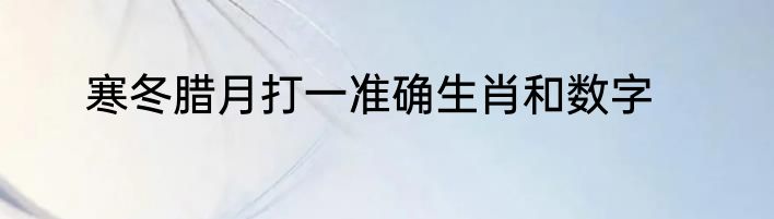 寒冬腊月打一准确生肖和数字