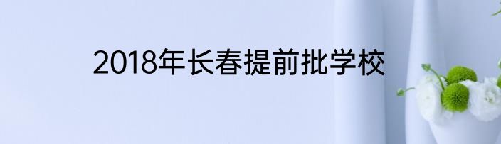 2018年长春提前批学校