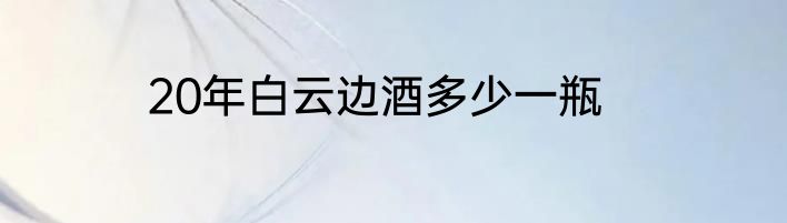 20年白云边酒多少一瓶