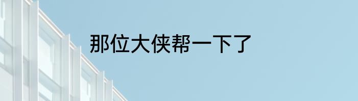 那位大侠帮一下了