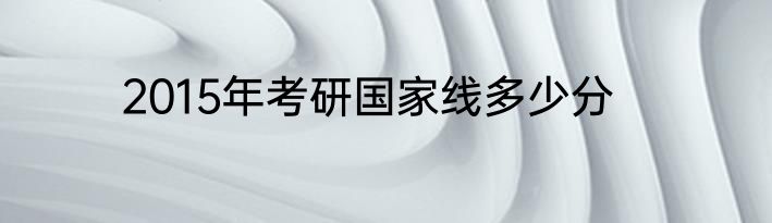 2015年考研国家线多少分