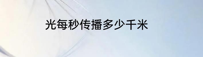 光每秒传播多少千米