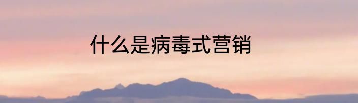什么是病毒式营销