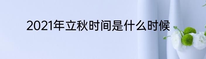 2021年立秋时间是什么时候