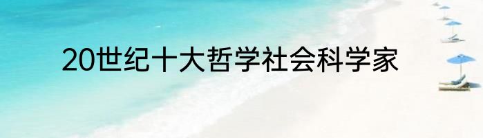 20世纪十大哲学社会科学家