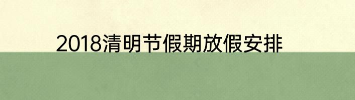 2018清明节假期放假安排