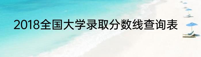 2018全国大学录取分数线查询表