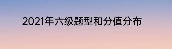 2021年六级题型和分值分布