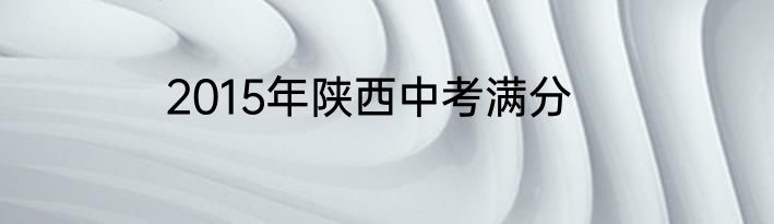 2015年陕西中考满分