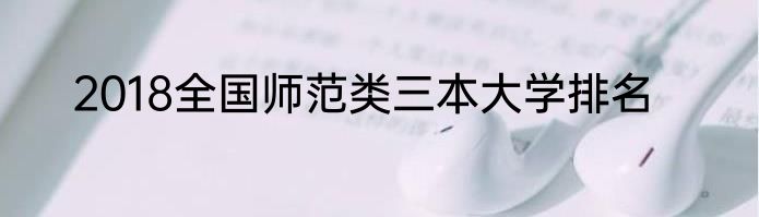 2018全国师范类三本大学排名