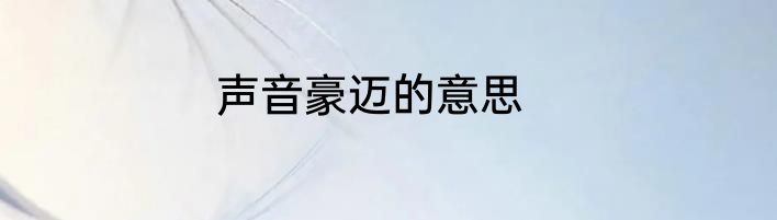 声音豪迈的意思