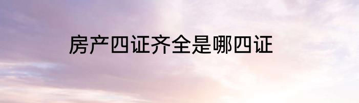房产四证齐全是哪四证