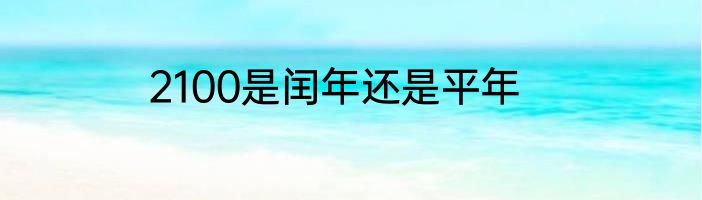 2100是闰年还是平年
