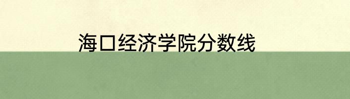 海口经济学院分数线