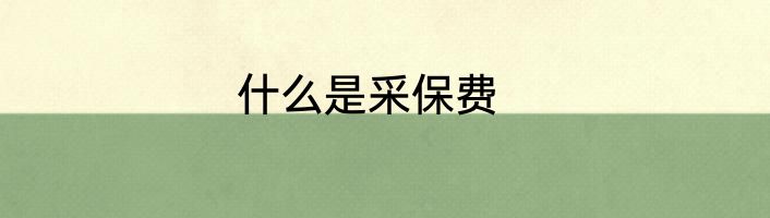 什么是采保费