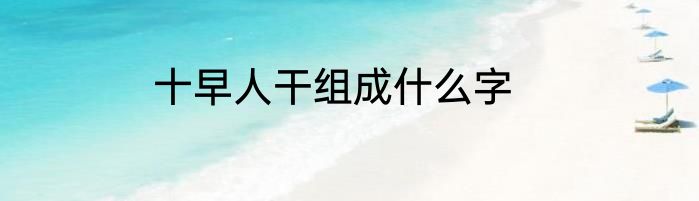 十早人干组成什么字