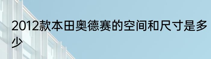 2012款本田奥德赛的空间和尺寸是多少