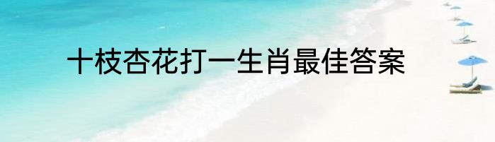 十枝杏花打一生肖最佳答案