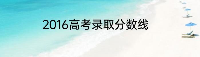 2016高考录取分数线