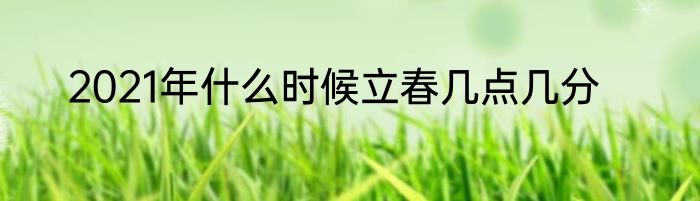 2021年什么时候立春几点几分