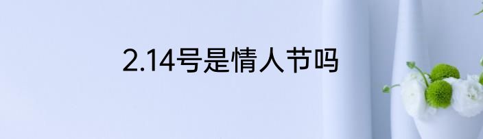 2.14号是情人节吗