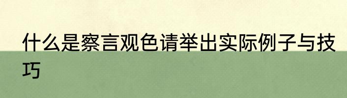 什么是察言观色请举出实际例子与技巧