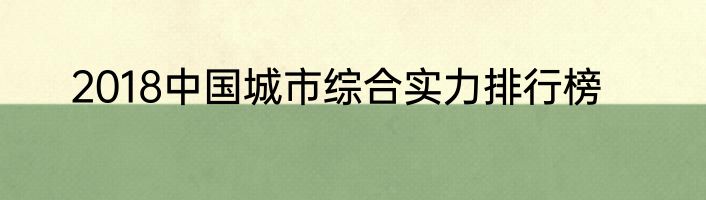 2018中国城市综合实力排行榜