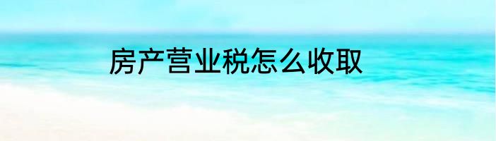 房产营业税怎么收取