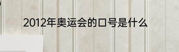 2012年奥运会的口号是什么