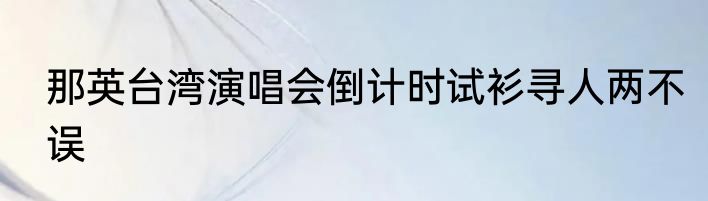 那英台湾演唱会倒计时试衫寻人两不误