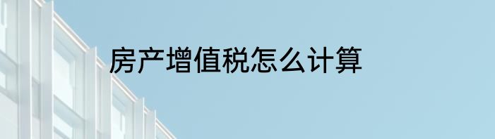 房产增值税怎么计算