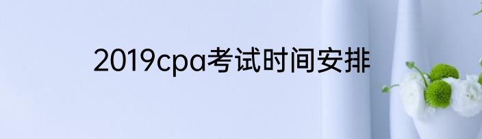 2019cpa考试时间安排