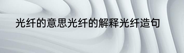 光纤的意思光纤的解释光纤造句