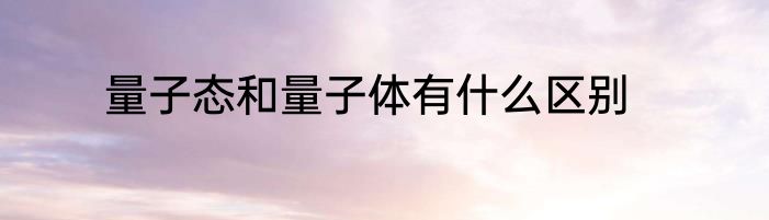 量子态和量子体有什么区别