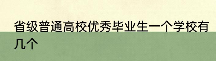 省级普通高校优秀毕业生一个学校有几个