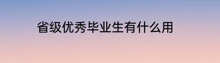 省级优秀毕业生有什么用