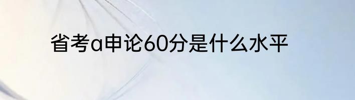 省考a申论60分是什么水平